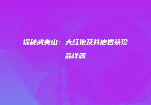 探秘武夷山：大红袍及其他岩茶珍品详解