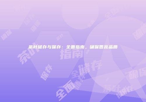 茶叶储存与保存：全面指南，确保香茗品质