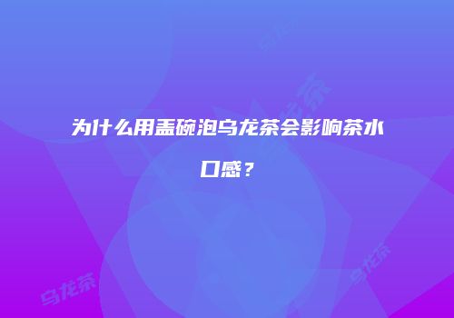 为什么用盖碗泡乌龙茶会影响茶水口感？