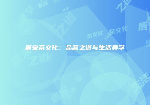 唐宋茶文化：品茗之道与生活美学