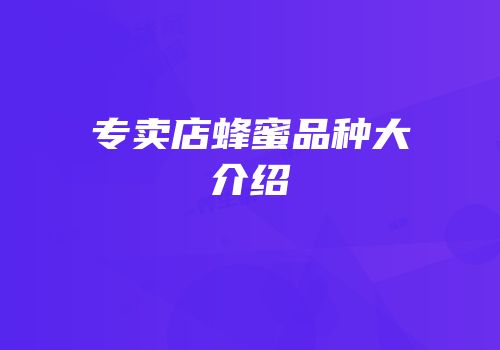 专卖店蜂蜜品种大介绍