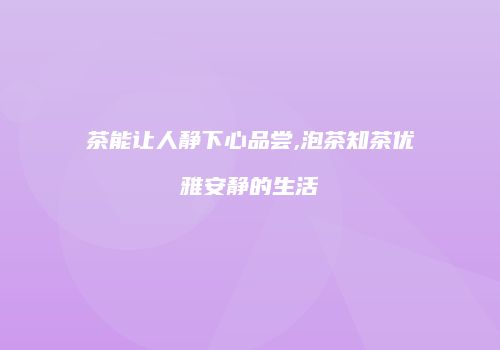 茶能让人静下心品尝,泡茶知茶优雅安静的生活