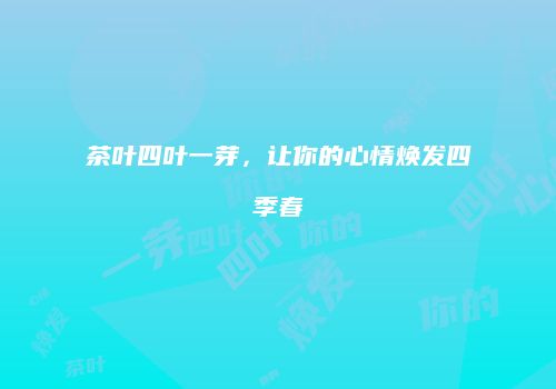 茶叶四叶一芽，让你的心情焕发四季春