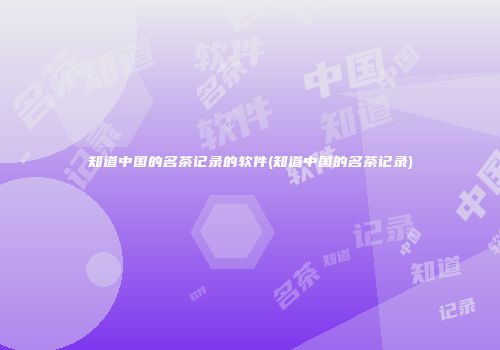 知道中国的名茶记录的软件(知道中国的名茶记录)