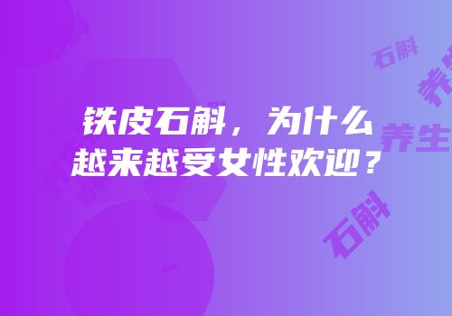 铁皮石斛，为什么越来越受女性欢迎？