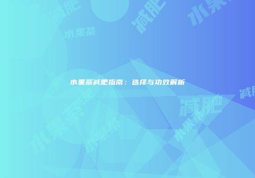 水果茶减肥指南：选择与功效解析