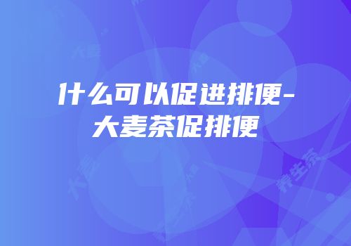 什么可以促进排便-大麦茶促排便