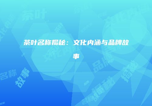 茶叶名称揭秘：文化内涵与品牌故事
