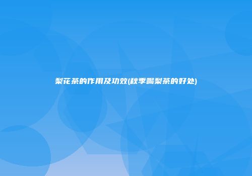 梨花茶的作用及功效(秋季喝梨茶的好处)