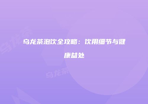 乌龙茶泡饮全攻略：饮用细节与健康益处