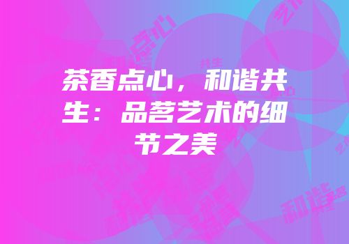 茶香点心，和谐共生：品茗艺术的细节之美