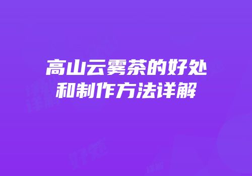 高山云雾茶的好处和制作方法详解