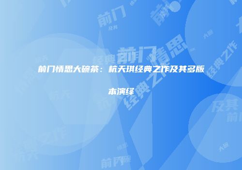 前门情思大碗茶：杭天琪经典之作及其多版本演绎