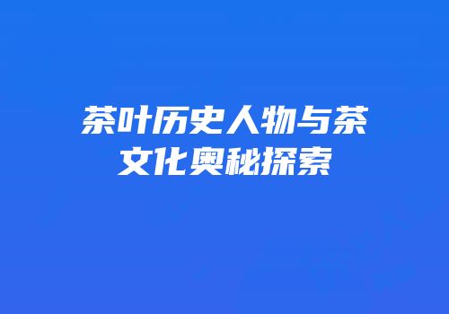 茶叶历史人物与茶文化奥秘探索