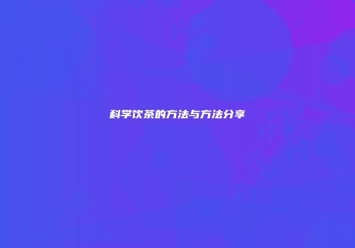 科学饮茶的方法与方法分享