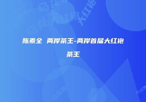 陈素全 两岸茶王-两岸首届大红袍茶王