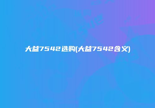 大益7542选购(大益7542含义)