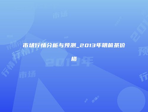 市场行情分析与预测_2013年明前茶价格
