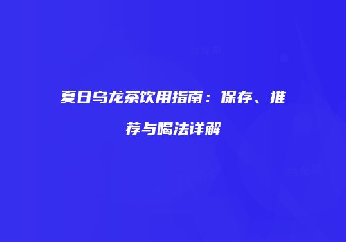 夏日乌龙茶饮用指南：保存、推荐与喝法详解
