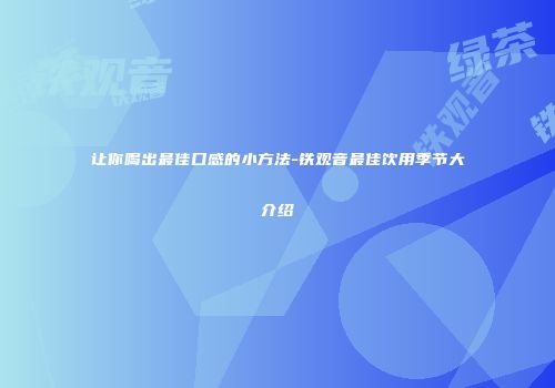 让你喝出最佳口感的小方法-铁观音最佳饮用季节大介绍