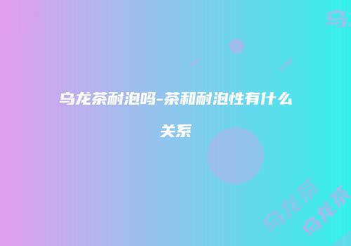 乌龙茶耐泡吗-茶和耐泡性有什么关系