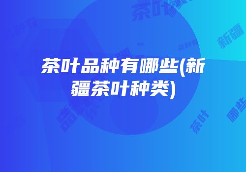 茶叶品种有哪些(新疆茶叶种类)
