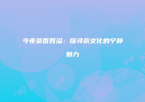 今夜茶香四溢：探寻茶文化的宁静魅力