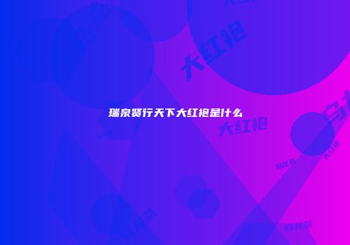 瑞泉贤行天下大红袍是什么