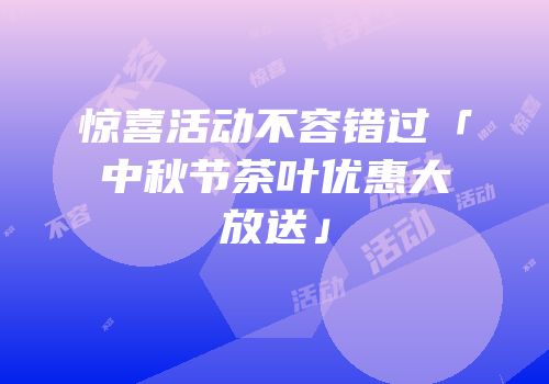 惊喜活动不容错过「中秋节茶叶优惠大放送」