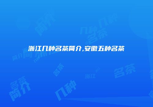 浙江几种名茶简介,安徽五种名茶