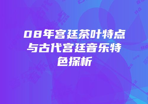 08年宫廷茶叶特点与古代宫廷音乐特色探析