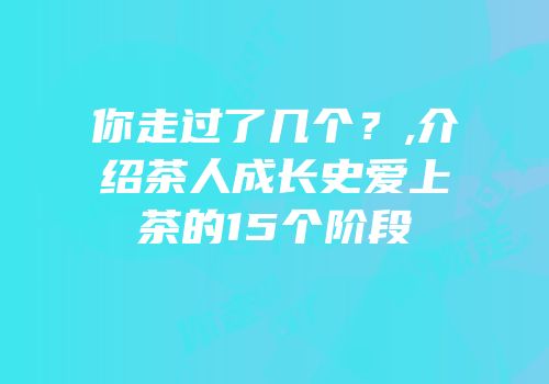 你走过了几个？,介绍茶人成长史爱上茶的15个阶段