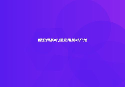 德宏州茶叶,德宏州茶叶产地