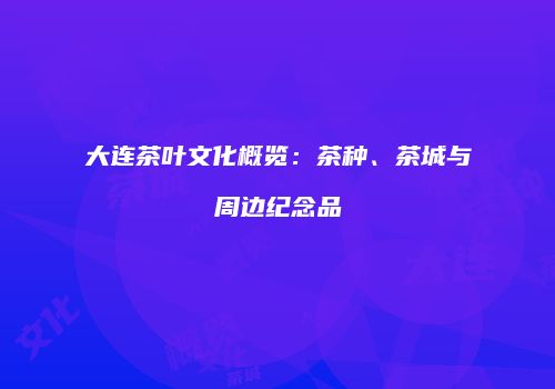 大连茶叶文化概览：茶种、茶城与周边纪念品