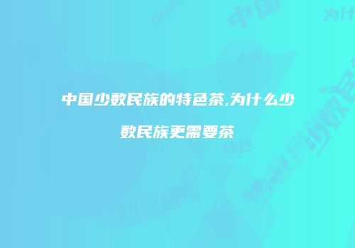 中国少数民族的特色茶,为什么少数民族更需要茶