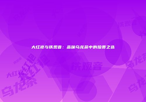 大红袍与铁观音：品味乌龙茶中的珍贵之选