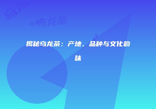 揭秘乌龙茶：产地、品种与文化韵味