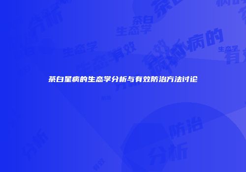 茶白星病的生态学分析与有效防治方法讨论