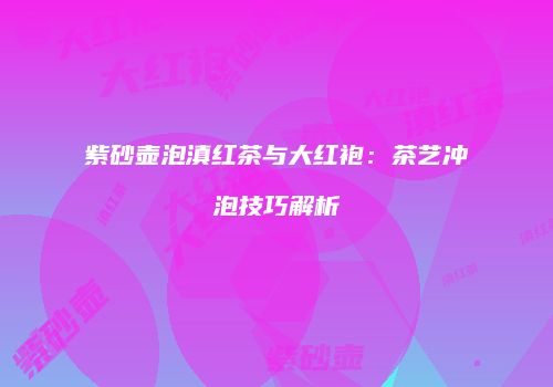 紫砂壶泡滇红茶与大红袍：茶艺冲泡技巧解析