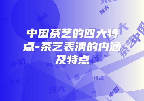 中国茶艺的四大特点-茶艺表演的内涵及特点
