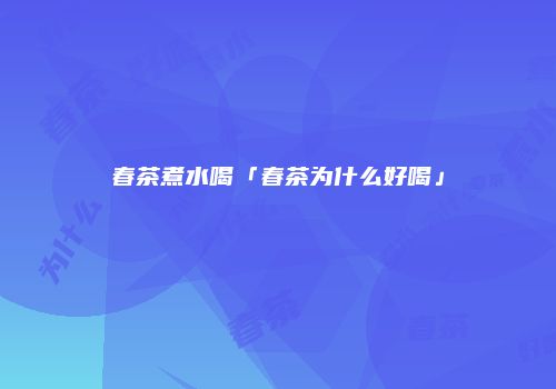 春茶煮水喝「春茶为什么好喝」
