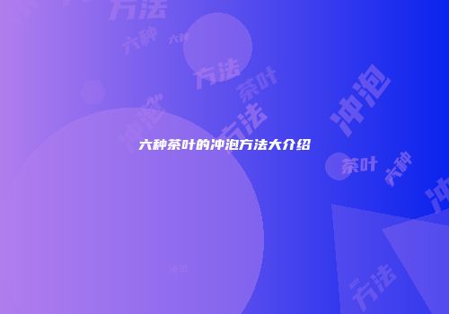 六种茶叶的冲泡方法大介绍
