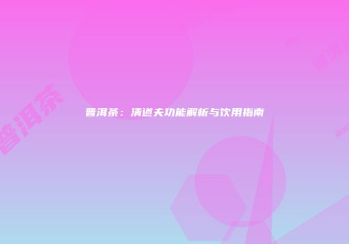 普洱茶：清道夫功能解析与饮用指南