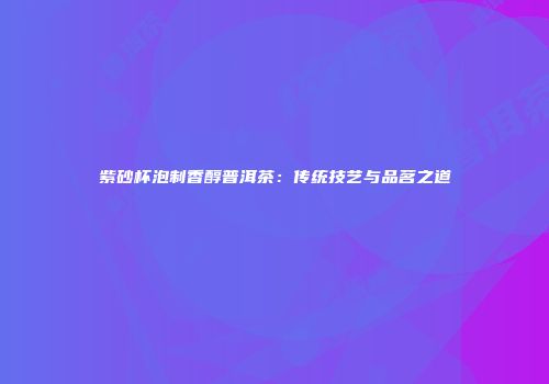 紫砂杯泡制香醇普洱茶：传统技艺与品茗之道