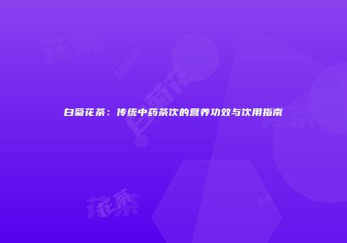 白菊花茶：传统中药茶饮的营养功效与饮用指南