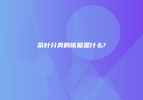 茶叶分类的依据是什么?