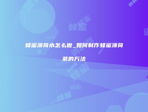 蜂蜜薄荷水怎么做_如何制作蜂蜜薄荷茶的方法