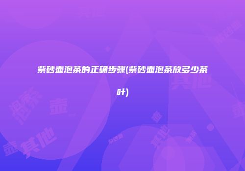 紫砂壶泡茶的正确步骤(紫砂壶泡茶放多少茶叶)
