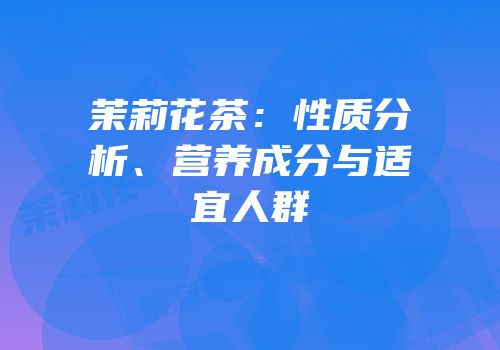 茉莉花茶：性质分析、营养成分与适宜人群