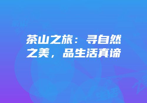 茶山之旅：寻自然之美，品生活真谛